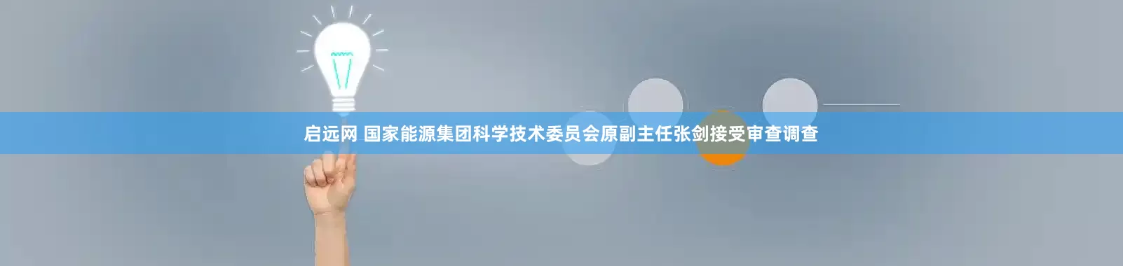 启远网 国家能源集团科学技术委员会原副主任张剑接受审查调查