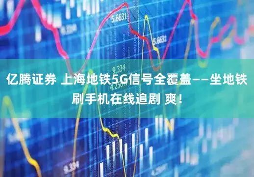 亿腾证券 上海地铁5G信号全覆盖——坐地铁刷手机在线追剧 爽！