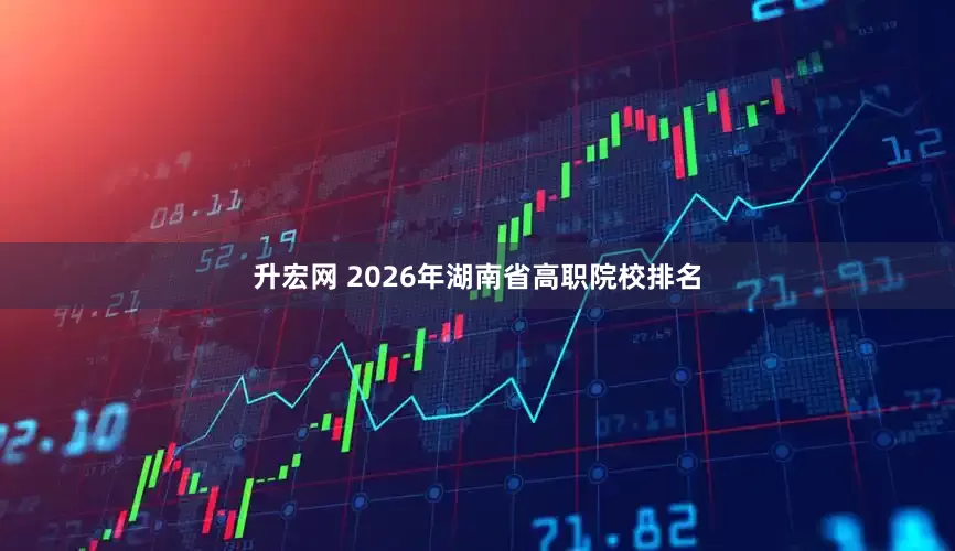 升宏网 2026年湖南省高职院校排名