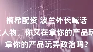 楠希配资 波兰外长喊话马斯克：大人物，你又在拿你的产品玩弄政治吗？
